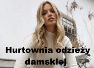 Największa hurtownia odzieży damskiej w Polsce – gdzie zamawiac do butiku?